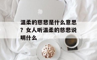 温柔的慈悲是什么意思？女人听温柔的慈悲说明什么