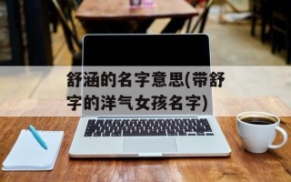 舒涵的名字意思(带舒字的洋气女孩名字)