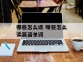 哪些怎么读 哪些怎么读英语单词