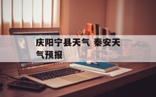 庆阳宁县天气 秦安天气预报