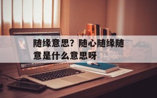 随缘意思？随心随缘随意是什么意思呀