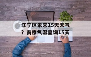 江宁区未来15天天气？南京气温查询15天