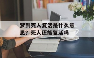 梦到死人复活是什么意思？死人还能复活吗