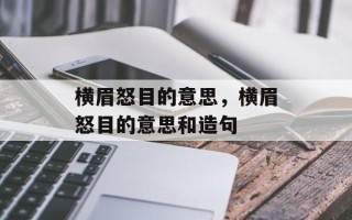 横眉怒目的意思，横眉怒目的意思和造句