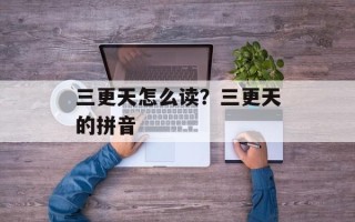 三更天怎么读？三更天的拼音
