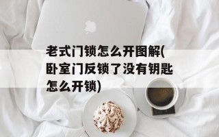 老式门锁怎么开图解(卧室门反锁了没有钥匙怎么开锁)