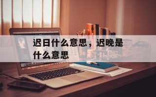 迟日什么意思，迟晚是什么意思