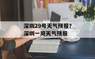 深圳29号天气预报？深圳一周天气预报