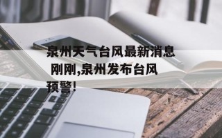 泉州天气台风最新消息 刚刚,泉州发布台风预警!