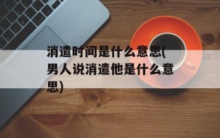 消遣时间是什么意思(男人说消遣他是什么意思)