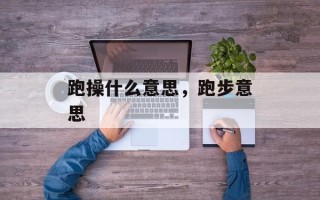 跑操什么意思，跑步意思
