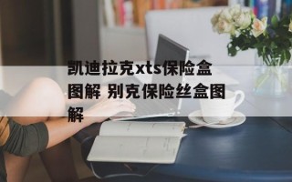 凯迪拉克xts保险盒图解 别克保险丝盒图解