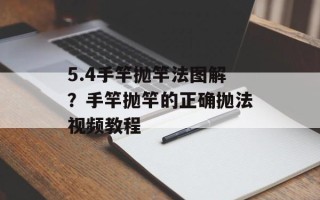 5.4手竿抛竿法图解？手竿抛竿的正确抛法视频教程