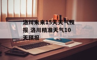 洛川未来15天天气预报 洛川精准天气10天预报