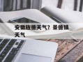 安徽旌德天气？景德镇天气