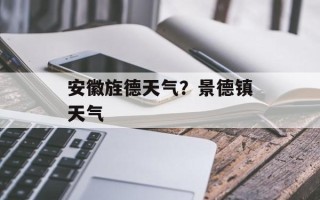 安徽旌德天气？景德镇天气