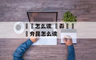 勥烎怎么读 巭孬嫑勥烎夯昆怎么读