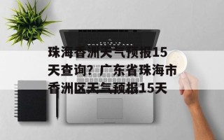 珠海香洲天气预报15天查询？广东省珠海市香洲区天气预报15天