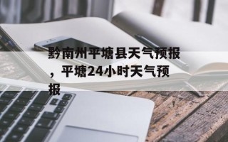 黔南州平塘县天气预报，平塘24小时天气预报