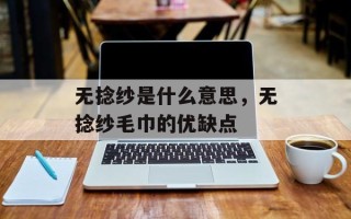 无捻纱是什么意思，无捻纱毛巾的优缺点