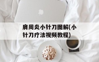 肩周炎小针刀图解(小针刀疗法视频教程)