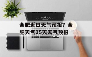 合肥近日天气预报？合肥天气15天天气预报