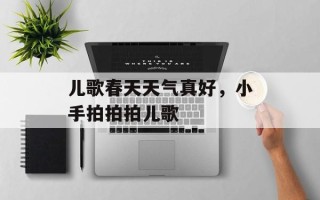 儿歌春天天气真好，小手拍拍拍儿歌