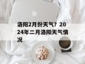 洛阳2月份天气？2024年二月洛阳天气情况