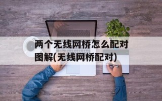 两个无线网桥怎么配对图解(无线网桥配对)