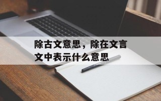 除古文意思，除在文言文中表示什么意思