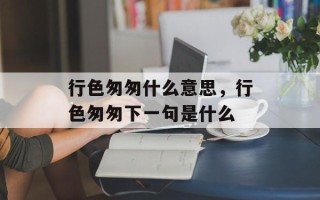 行色匆匆什么意思，行色匆匆下一句是什么