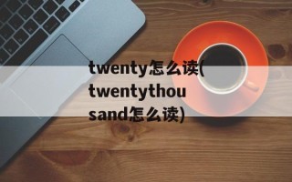 twenty怎么读(twentythousand怎么读)
