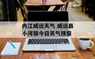 内江威远天气 威远县小河镇今日天气预报