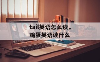 tail英语怎么读，鸡蛋英语读什么