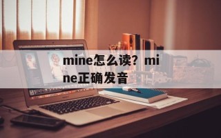mine怎么读？mine正确发音