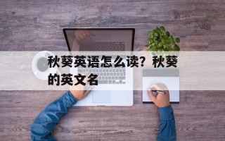 秋葵英语怎么读？秋葵的英文名
