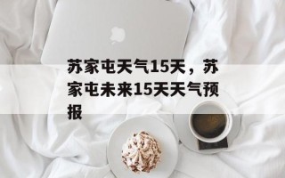 苏家屯天气15天，苏家屯未来15天天气预报