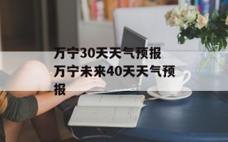 万宁30天天气预报 万宁未来40天天气预报
