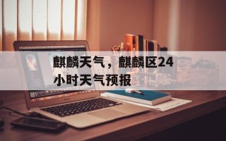 麒麟天气，麒麟区24小时天气预报
