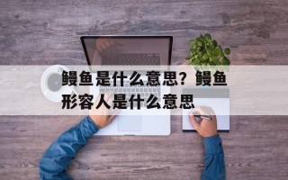 鳗鱼是什么意思？鳗鱼形容人是什么意思