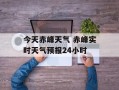 今天赤峰天气 赤峰实时天气预报24小时
