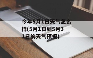 今年5月1日天气怎么样(5月1日到5月31日的天气预报)