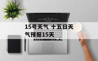 15号天气 十五日天气预报15天