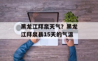 黑龙江拜泉天气？黑龙江拜泉县15天的气温