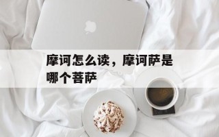 摩诃怎么读，摩诃萨是哪个菩萨