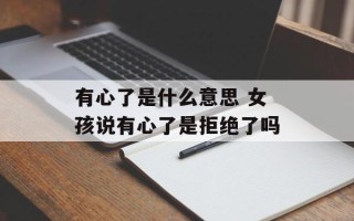 有心了是什么意思 女孩说有心了是拒绝了吗