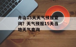 舟山15天天气预报查询？天气预报15天当地天气查询