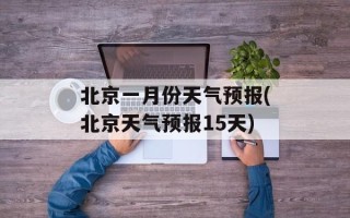 北京一月份天气预报(北京天气预报15天)