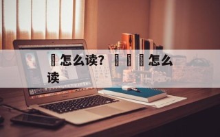 茤怎么读？氺茤茤怎么读