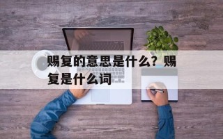 赐复的意思是什么？赐复是什么词